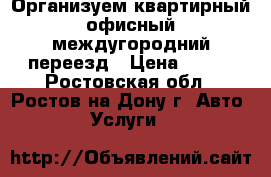 Организуем квартирный/офисный/междугородний переезд › Цена ­ 250 - Ростовская обл., Ростов-на-Дону г. Авто » Услуги   